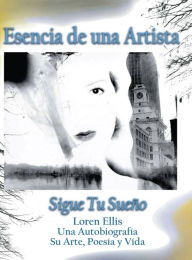 Title: Esencia de una Artista: Loren Ellis una Autobiografï¿½a Su Arte, Poesï¿½a y Vida., Author: Loren Ellis