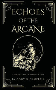 Mobile books download Echoes of the Arcane: A Collection of Short Fiction FB2 by Cody D Campbell