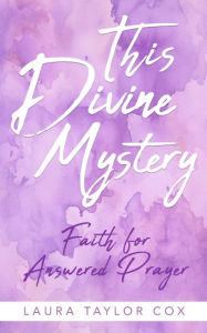 Title: This Divine Mystery: Faith for Answered Prayer, Author: Laura Taylor Cox