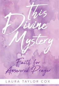 Title: This Divine Mystery: Faith for Answered Prayer, Author: Laura Taylor Cox