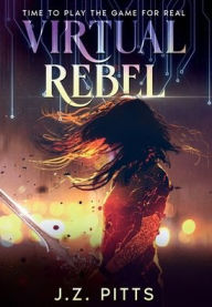 Title: Virtual Rebel: Time To Play The Game For Real, Author: J Z Pitts