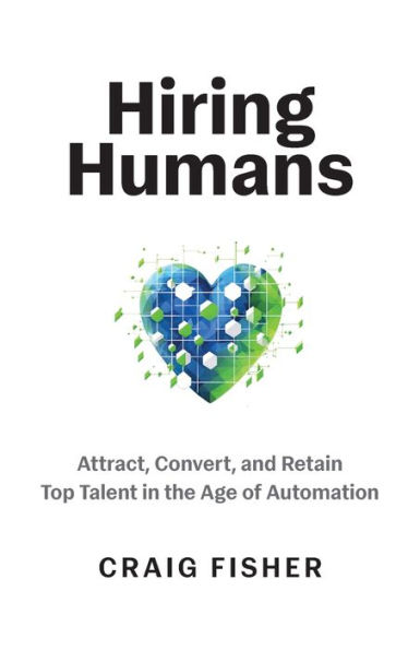 Hiring Humans: Attract, Convert, and Retain Top Talent the Age of Automation