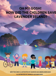 Title: OH MY GOSH! HOW DID THE CHILDREN SAVE LAVENDER ISLAND?, Author: Sharon Goldberg Mercado