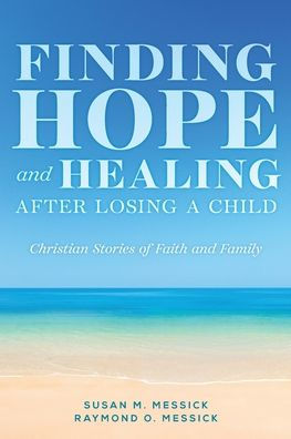 FINDING HOPE and HEALING AFTER LOSING A CHILD: Christian Stories of Faith and Family