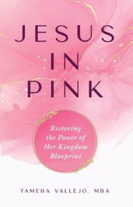 Download full books online free Jesus in Pink: Restoring the Power of Her Kingdom Blueprint by Tamera Vallejo ePub RTF FB2