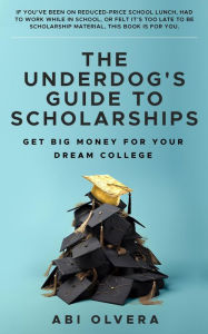 Title: The Underdog's Guide to Scholarships: Get Big Money for Your Dream College, Author: Abi Olvera
