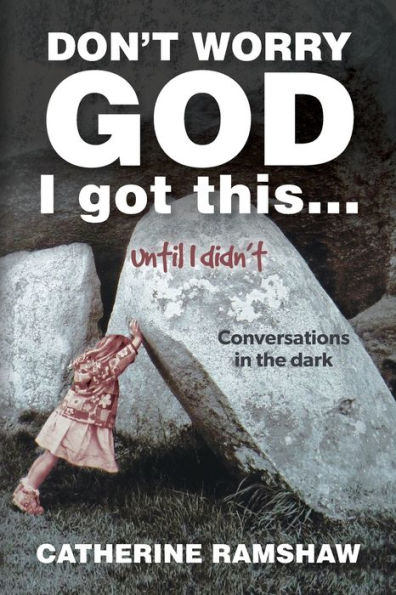 Don't Worry God I Got This . Until Didn't: Conversations the Dark