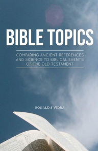 Title: Bible Topics: Comparing Ancient References and Science to Biblical Events of the Old Testament, Author: Ronald Vidra