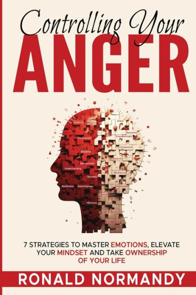 Controlling Your Anger: 7 Strategies to Master Emotions, Elevate Your Mindset and Take Ownership of your Life
