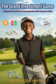 Title: The Grand Investment Game: Swing into the World of Investments with Greg the Golfer, Author: DOMINIQUE HAYNES