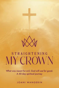 Title: Straightening My Crown: A 40 day spiritual journey, Author: Joani Wangerin