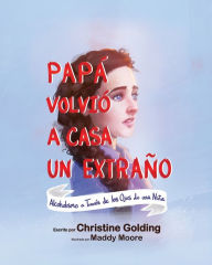 Title: Papï¿½ Llegï¿½ a Casa Como un Extraï¿½o: Alcoholismo a travï¿½s de los ojos de una niï¿½a, Author: Christine Golding