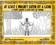 Title: At Least I Wasn't Eaten by a Lion: A Story About a Lost Boy of Sudan, Author: Molly Wauson