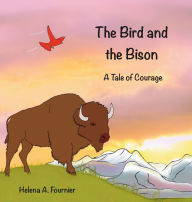 Title: The Bird and the Bison: A Tale of Courage, Author: Helena A Fournier