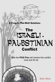 Title: A Frog-In-The-Well Solution - The Israeli-Palestinian Conflict: How the PEIS Plan will resolve the intractable conflict once and for all, Author: Doc Ngu