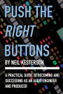 Push the Right Buttons: A Practical Guide to Becoming and Succeeding as an Audio Engineer and Producer