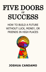 A books download Five Doors of Success: How to Build a Future Without Luck, Money, or Friends in High Places 9798989067800 by Joshua Candamo