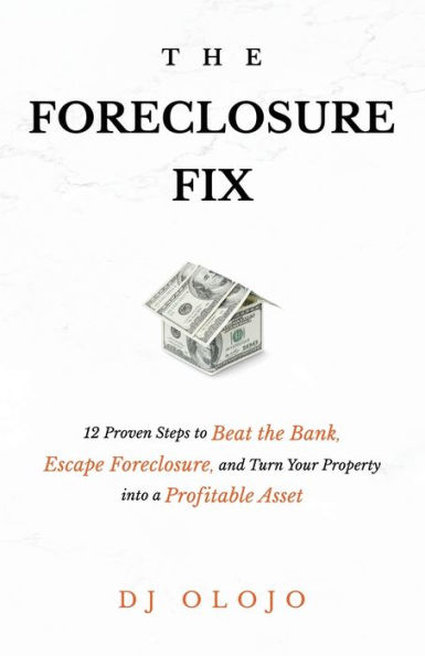 the Foreclosure Fix: 12 Proven Steps to Beat Bank, Escape Foreclosure, and Turn Your Property into a Profitable Asset