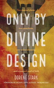 Title: Only By Divine Design: Two downed planes, two parachutes, one school shooting, and a mustard seed of faith, Author: Dorene Stark