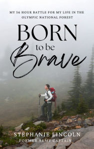 Title: Born to be Brave: My 56 hour battle for my life in the Olympic National Forest, Author: Stephanie Lincoln