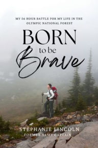 Title: Born to be Brave: My 56 hour battle for my life in the Olympic National Forest, Author: Stephanie Lincoln