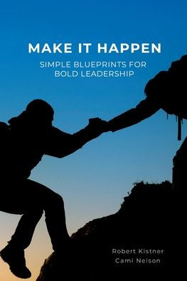 Make It Happen: Simple Blueprints for Bold Leadership