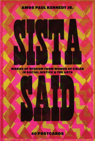 Title: Amos Paul Kennedy, Jr.: Sista Said: Words of Wisdom from Women of Color in Social Justice & the Arts, Author: Amos Paul Kennedy Jr.