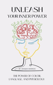 Title: Unleash Your Inner Power: The Power of Color, Language, and Physiology, Author: Jacque Georgia