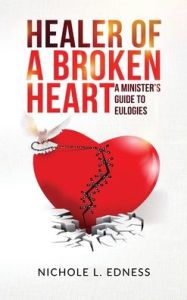 Title: Healer of A Broken Heart: A Minister's Guide to Eulogies, Author: Nichole L Edness