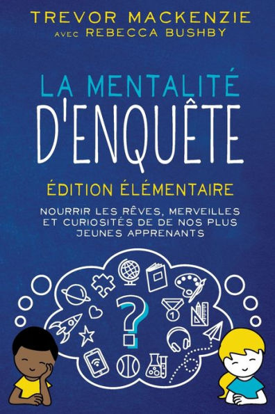 La mentalité d'enquête: Édition élémentaire NOURRIR LES RÊVES, MERVEILLES ET CURIOSITÉS DE DE NOS PLUS JEUNES APPRENANTS