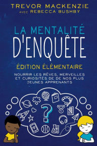 Title: La mentalité d'enquête: Édition élémentaire NOURRIR LES RÊVES, MERVEILLES ET CURIOSITÉS DE DE NOS PLUS JEUNES APPRENANTS, Author: Trevor MacKenzie