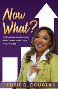 Title: Now What: 12 Strategies to Landing The Career You'll Love, Not Tolerate, Author: Debbie D Douglas