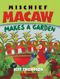 Title: Mischief Macaw Makes a Garden, Author: Jeff Thompson