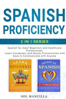 Spanish Proficiency 2-in-1 Series: Spanish for Adult Beginners and Healthcare Professionals: Learn Vocabulary and Master Pronunciation with Ease to Communicate with Anyone