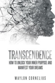 Title: Transcendence: How to Unlock Your Inner Purpose and Manifest Your Dreams - September 22, 2023, Author: Waylon Cornelius