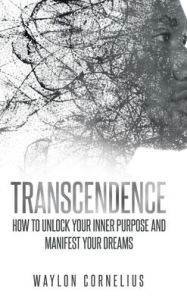 Title: Transcendence: How to Unlock Your Inner Purpose and Manifest Your Dreams, Author: Waylon Cornelius