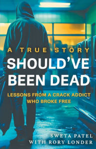 Title: Should've Been Dead: Lessons from a Crack Addict Who Broke Free, Author: Sweta Patel
