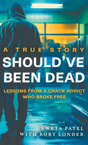 Title: Should've Been Dead: Lessons from a Crack Addict Who Broke Free, Author: Sweta Patel