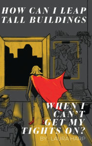 Title: How Can I Leap Tall Buildings When I Can't Get My Tights On?, Author: Laura G Harp