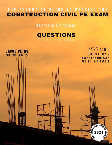 The Essential Guide to Passing the Construction Civil PE Exam Written in the Form of Questions: 160 CBT Questions Every PE Candidate Must Answer