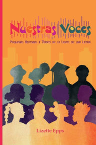 Title: Nuestras Voces: Pequeï¿½as Historias a Travï¿½s de la Lente de una Latina:, Author: Lizette Epps