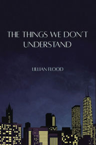 Title: The Things We Don't Understand, Author: Lillian Flood