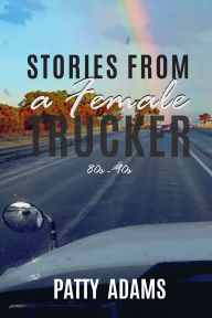 Title: Stories From a Female Trucker: 80s - 90s, Author: Patty Adams
