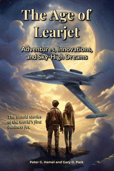 The Age of Learjet: Adventures, Innovations, and Sky-High Dreams