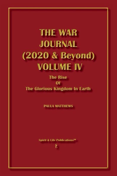 The War Journal (2020 & Beyond) Volume IV: Rise Of Glorious Kingdom Earth