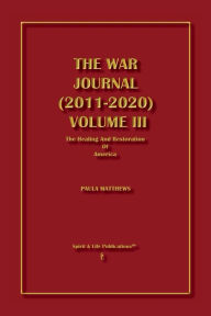 Title: The War Journal (2011-2020) Volume III: The Healing And Restoration Of America, Author: Paula Matthews