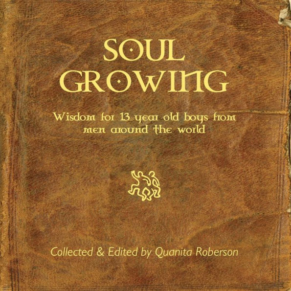 Soul Growing: Wisdom for 13 year old boys from men around the world