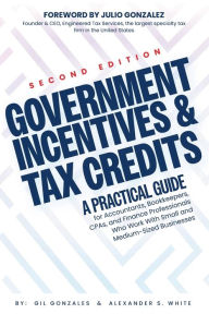 Title: Government Incentives and Tax Credits: A Practical Guide for Finance Professionals Who Work With Small and Medium-Sized Businesses, Author: Gil Gonzales