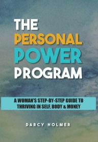 Title: THE PERSONAL POWER PROGRAM: A Woman's Step-by-Step Guide to Thriving in Self, Body & Money, Author: Darcy Holmer