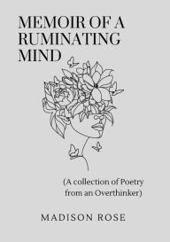 Title: Memoir of A Ruminating Mind: (A Collection of Poetry from an Overthinker), Author: Madison Rose